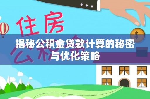 天全揭秘公积金贷款计算的秘密与优化策略