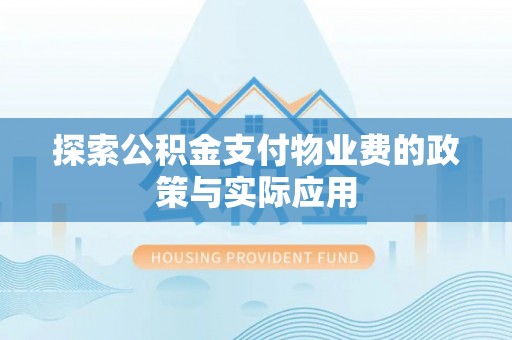 天全探索公积金支付物业费的政策与实际应用
