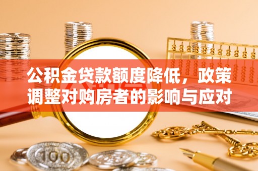 天全公积金贷款额度降低，政策调整对购房者的影响与应对策略
