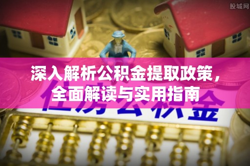 天全深入解析公积金提取政策，全面解读与实用指南
