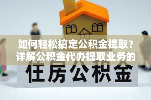 天全如何轻松搞定公积金提取？详解公积金代办提取业务的便捷之道