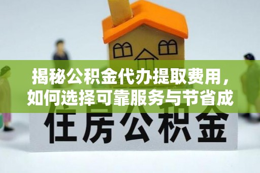 天全揭秘公积金代办提取费用，如何选择可靠服务与节省成本