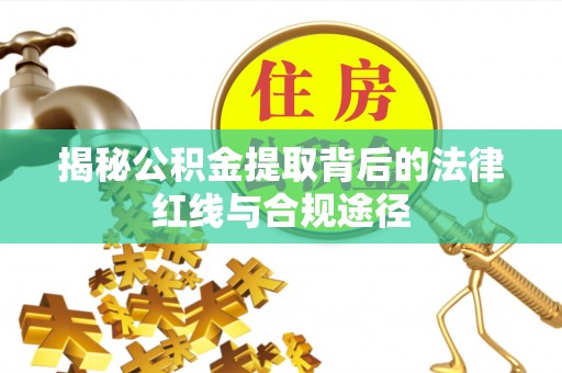 天全揭秘公积金提取背后的法律红线与合规途径