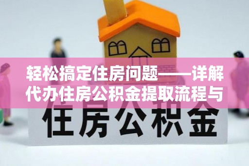 天全轻松搞定住房问题——详解代办住房公积金提取流程与技巧