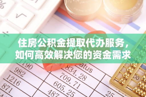 天全住房公积金提取代办服务，如何高效解决您的资金需求