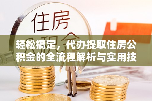 天全轻松搞定，代办提取住房公积金的全流程解析与实用技巧