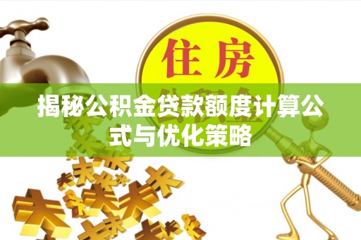 天全揭秘公积金贷款额度计算公式与优化策略