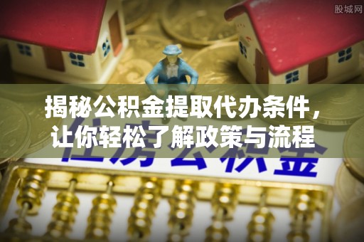 天全揭秘公积金提取代办条件，让你轻松了解政策与流程