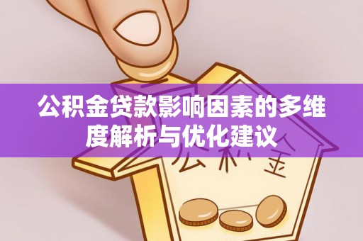 天全公积金贷款影响因素的多维度解析与优化建议