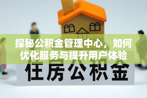 天全探秘公积金管理中心，如何优化服务与提升用户体验