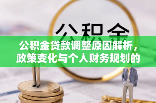 天全公积金贷款调整原因解析，政策变化与个人财务规划的影响