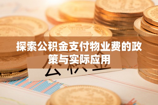 天全探索公积金支付物业费的政策与实际应用