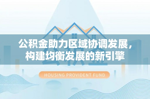 天全公积金助力区域协调发展，构建均衡发展的新引擎