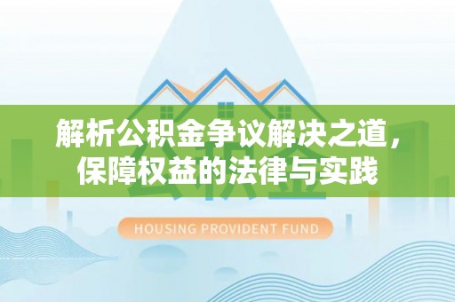 天全解析公积金争议解决之道，保障权益的法律与实践