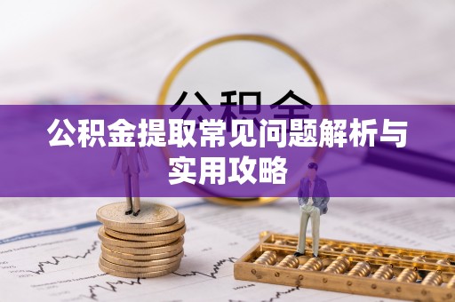 天全公积金提取常见问题解析与实用攻略