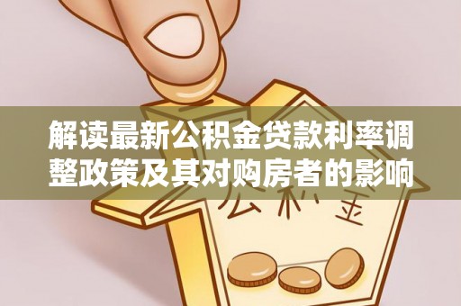 天全解读最新公积金贷款利率调整政策及其对购房者的影响