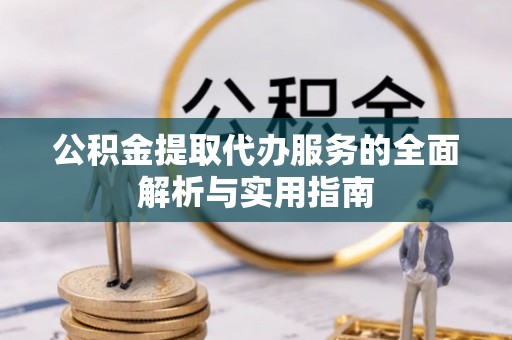 天全公积金提取代办服务的全面解析与实用指南