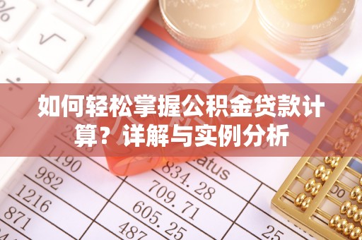 天全如何轻松掌握公积金贷款计算？详解与实例分析