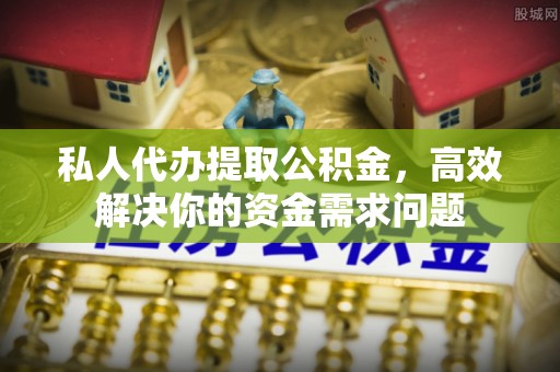 天全私人代办提取公积金，高效解决你的资金需求问题