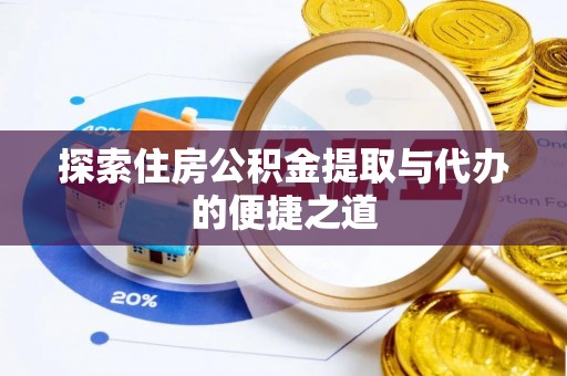 天全探索住房公积金提取与代办的便捷之道