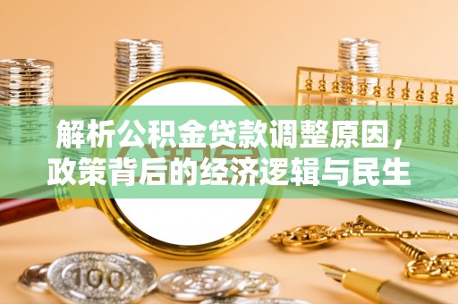 天全解析公积金贷款调整原因，政策背后的经济逻辑与民生影响