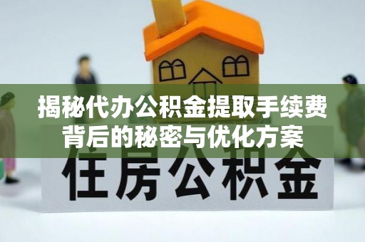 天全揭秘代办公积金提取手续费背后的秘密与优化方案
