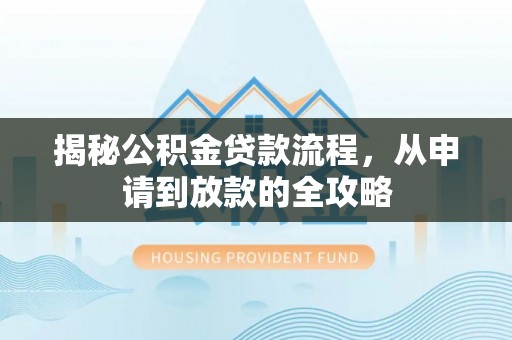 天全揭秘公积金贷款流程，从申请到放款的全攻略