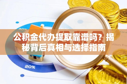 天全公积金代办提取靠谱吗？揭秘背后真相与选择指南