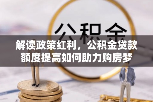 天全解读政策红利，公积金贷款额度提高如何助力购房梦