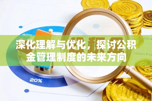 天全深化理解与优化，探讨公积金管理制度的未来方向