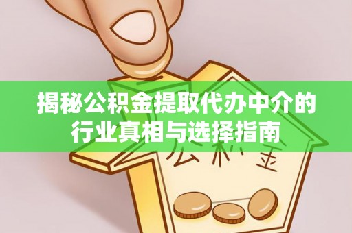 天全揭秘公积金提取代办中介的行业真相与选择指南