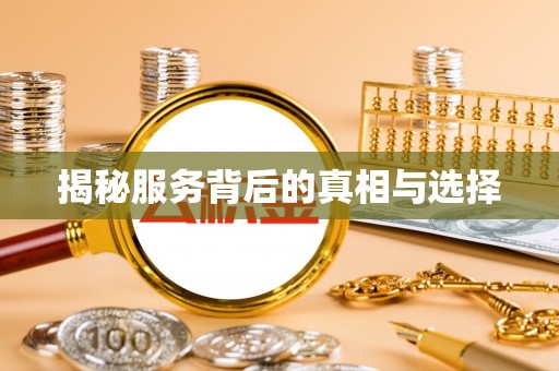 天全揭秘服务背后的真相与选择