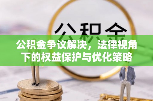 天全公积金争议解决，法律视角下的权益保护与优化策略