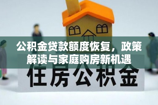 天全公积金贷款额度恢复，政策解读与家庭购房新机遇