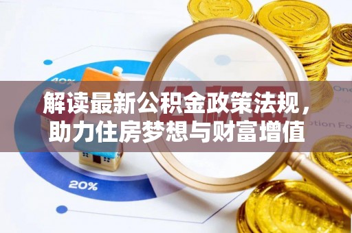 天全解读最新公积金政策法规，助力住房梦想与财富增值