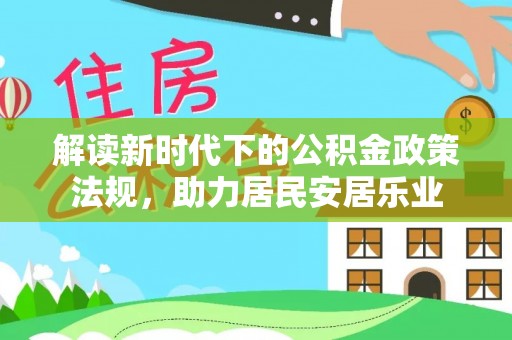 天全解读新时代下的公积金政策法规，助力居民安居乐业