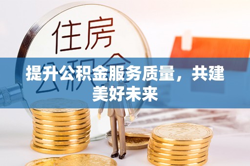 天全提升公积金服务质量，共建美好未来