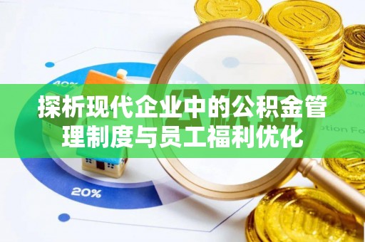 天全探析现代企业中的公积金管理制度与员工福利优化