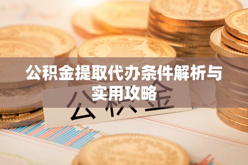 天全公积金提取代办条件解析与实用攻略