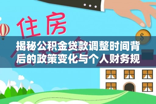 天全揭秘公积金贷款调整时间背后的政策变化与个人财务规划