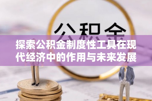 天全探索公积金制度性工具在现代经济中的作用与未来发展
