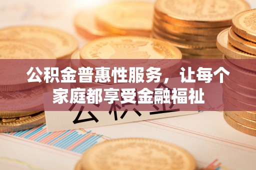 天全公积金普惠性服务，让每个家庭都享受金融福祉