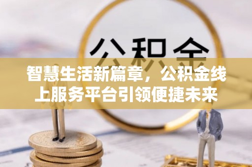 天全智慧生活新篇章，公积金线上服务平台引领便捷未来