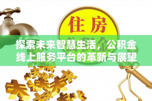 天全探索未来智慧生活，公积金线上服务平台的革新与展望