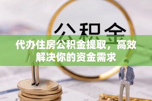 天全代办住房公积金提取，高效解决你的资金需求