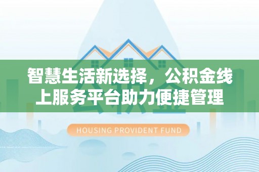 天全智慧生活新选择，公积金线上服务平台助力便捷管理