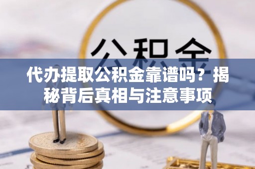 天全代办提取公积金靠谱吗？揭秘背后真相与注意事项