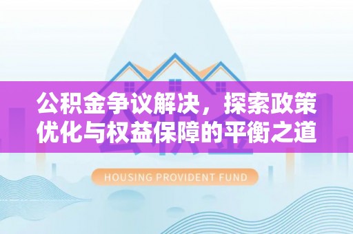 天全公积金争议解决，探索政策优化与权益保障的平衡之道