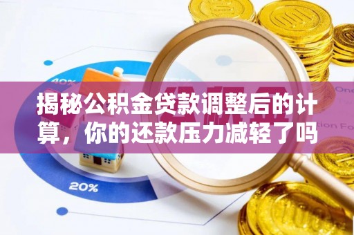 天全揭秘公积金贷款调整后的计算，你的还款压力减轻了吗？