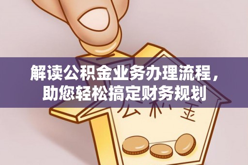 天全解读公积金业务办理流程，助您轻松搞定财务规划
